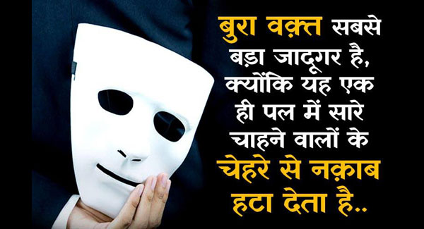 बुरा वक़्त सबसे बड़ा जादूगर होता है , क्युकी यह एक ही पल में सारे चाहने वालो के चहरे से नकाब हटा देता है..