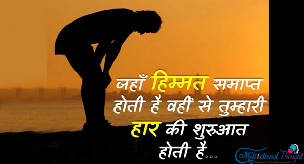 जहाँ हिम्मत समाप्त हो जाती है वही से तुम्हारी हर की शुरुवात होती है..