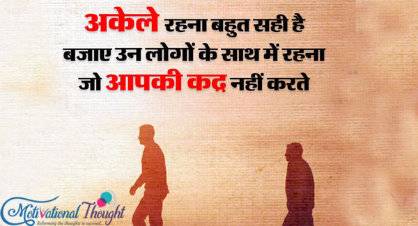 अकेले रहना सही है  बजाए उन लोगो के साथ में रहना  जो आपकी क़द्र नहीं करते है। 
