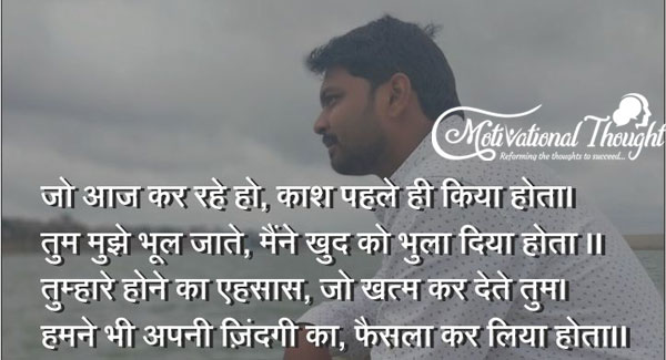 जो आज कर रहे हो, काश पहले ही किया होता। तुम मुझे भूल जाते, मैंने खुद को भुला दिया होता ।।
