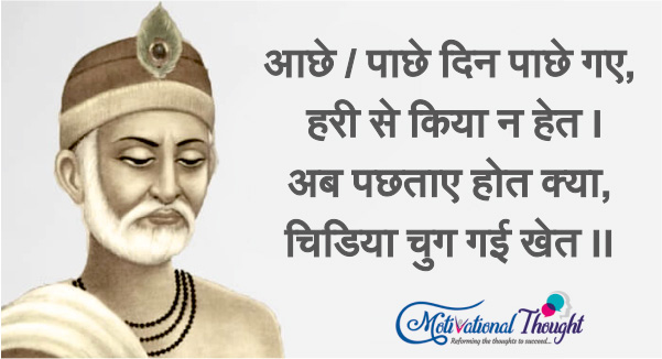 आछे / पाछे दिन पाछे गए, हरी से किया न हेत । अब पछताए होत क्या, चिडिया चुग गई खेत ।।